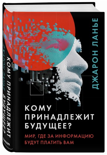 Кому принадлежит будущее? Мир, где за информацию платить будут вам