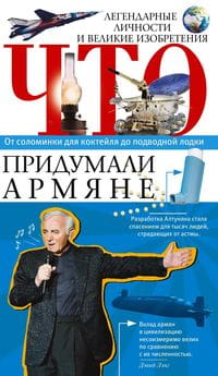 Что придумали армяне. Легендарные личности и великие изобретения. От соломинки для коктейля до подво